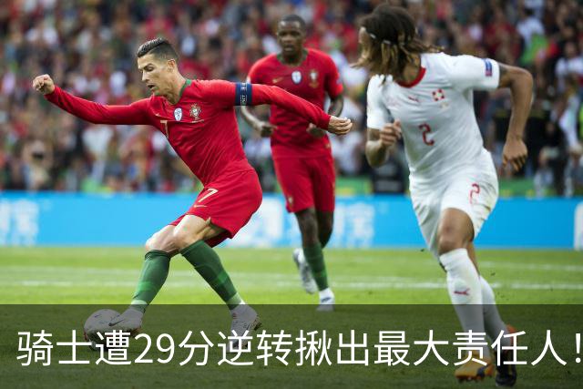 骑士遭29分逆转揪出最大责任人！5助攻却有6失误，球迷：软蛋，快退役吧